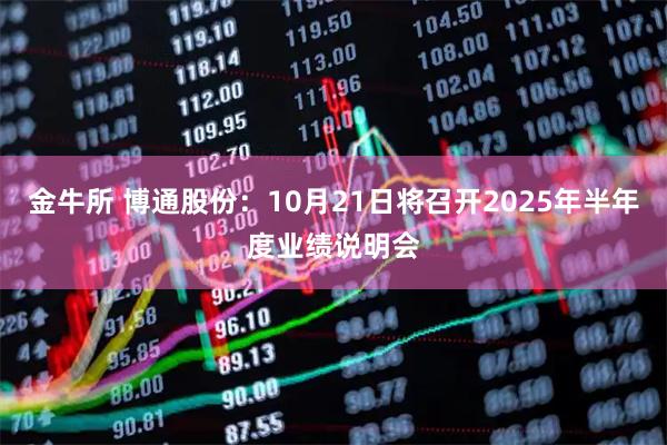 金牛所 博通股份：10月21日将召开2025年半年度业绩说明会