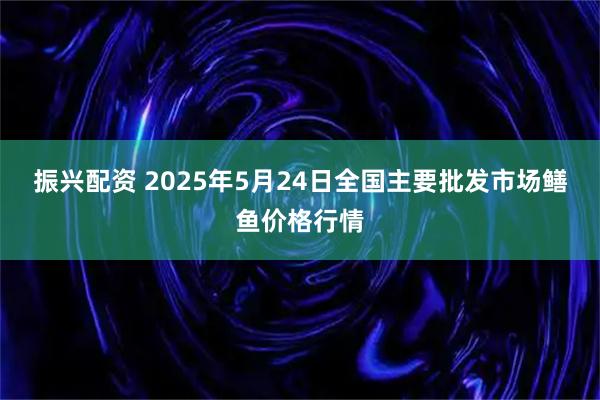 振兴配资 2025年5月24日全国主要批发市场鳝鱼价格行情
