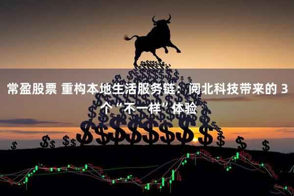 常盈股票 重构本地生活服务链：阅北科技带来的 3 个“不一样”体验