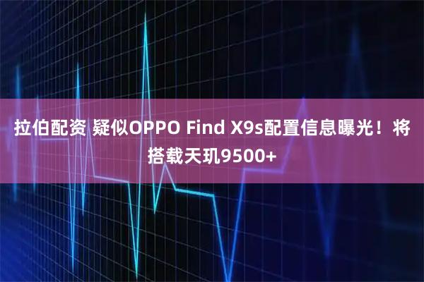 拉伯配资 疑似OPPO Find X9s配置信息曝光！将搭载天玑9500+