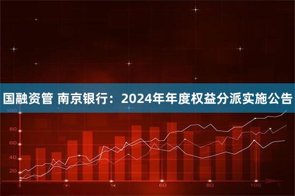 国融资管 南京银行：2024年年度权益分派实施公告