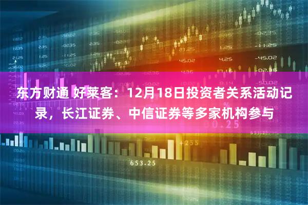东方财通 好莱客：12月18日投资者关系活动记录，长江证券、中信证券等多家机构参与