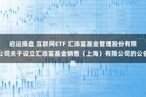 启运操盘 互联网ETF 汇添富基金管理股份有限公司关于设立汇添富基金销售（上海）有限公司的公告