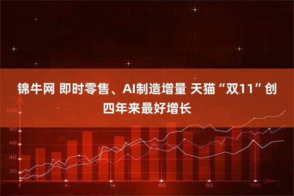 锦牛网 即时零售、AI制造增量 天猫“双11”创四年来最好增长