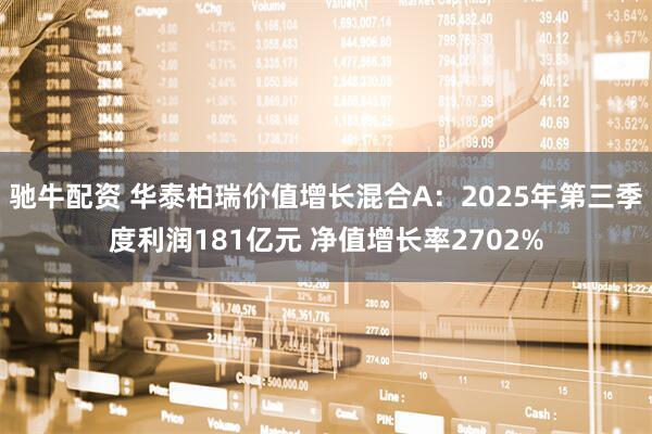 驰牛配资 华泰柏瑞价值增长混合A：2025年第三季度利润181亿元 净值增长率2702%